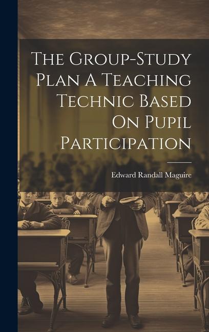 Knjiga The Group-Study Plan A Teaching Technic Based On Pupil Participation Edward Randall Maguire