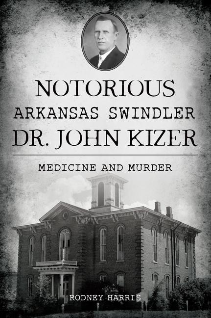 Książka Notorious Arkansas Swindler Dr. John Kizer: Medicine and Murder 