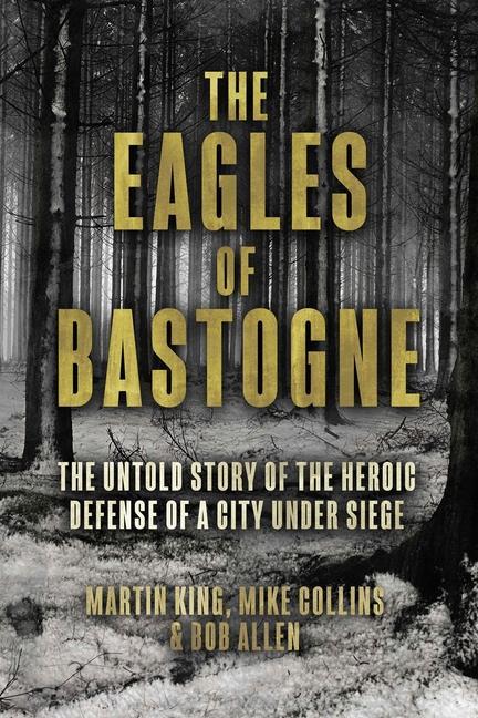 Knjiga The Eagles of Bastogne: The Untold Story of the Heroic Defense of a City Under Siege Michael Collins