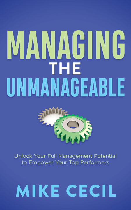 Kniha Managing the Unmanageable: Unlock Your Full Management Potential to Empower Your Top Performers 