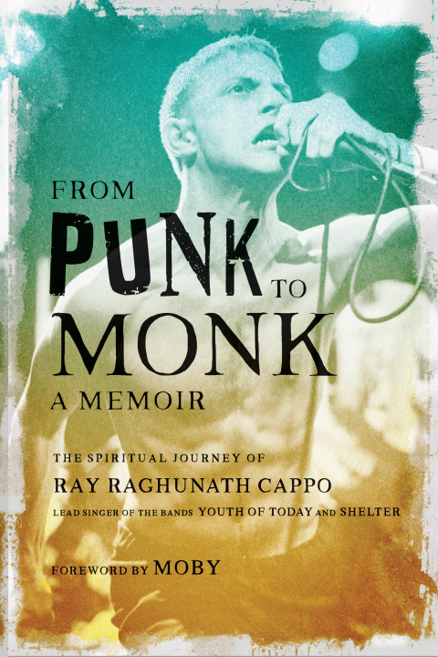 Kniha From Punk to Monk: A Memoir: The Spiritual Journey of Ray Raghunath Cappo, Lead Singer of the Bands Youth of Today and Shelter Moby