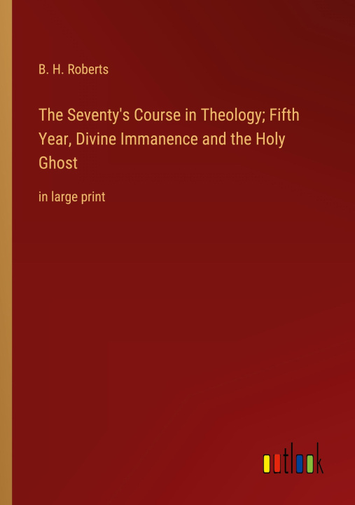 Buch The Seventy's Course in Theology; Fifth Year, Divine Immanence and the Holy Ghost B. H. Roberts