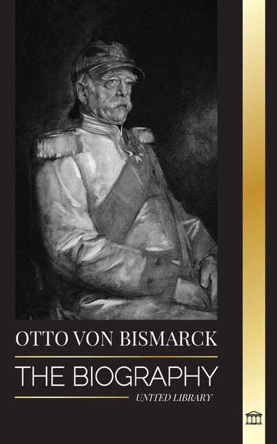 Kniha Otto von Bismarck: The Biography of a Conservative German Diplomat; Chancellor and Prussian Politics 