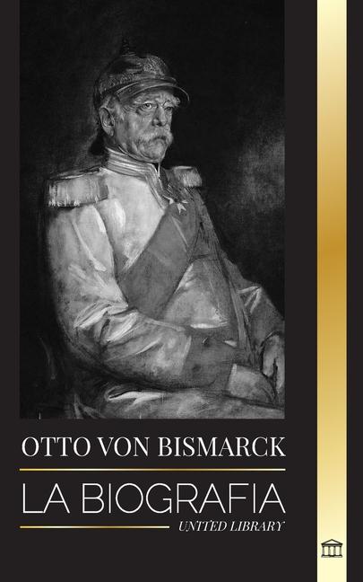 Carte Otto von Bismarck: La biografía de un diplomático alemán conservador; canciller y política prusiana 