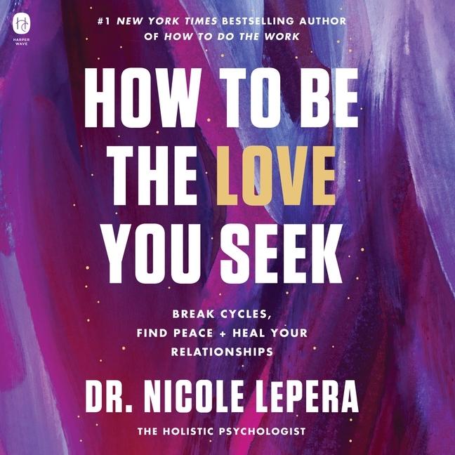 Digital How to Be the Love You Seek: Break Cycles, Find Peace, and Heal Your Relationships Courtney Patterson