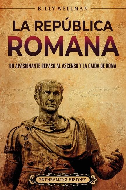 Carte La República romana: Un apasionante repaso al ascenso y la caída de Roma 