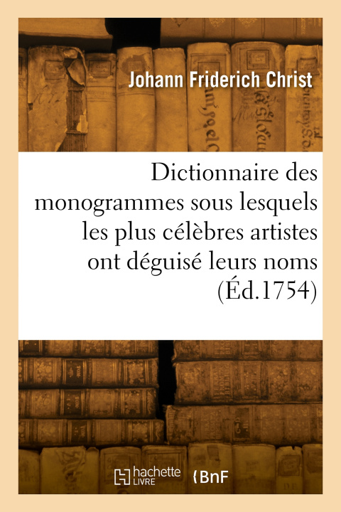 Knjiga Dictionnaire des monogrammes, chiffres, lettres, initiales, logogryphes, rébus Johann Friderich Christ