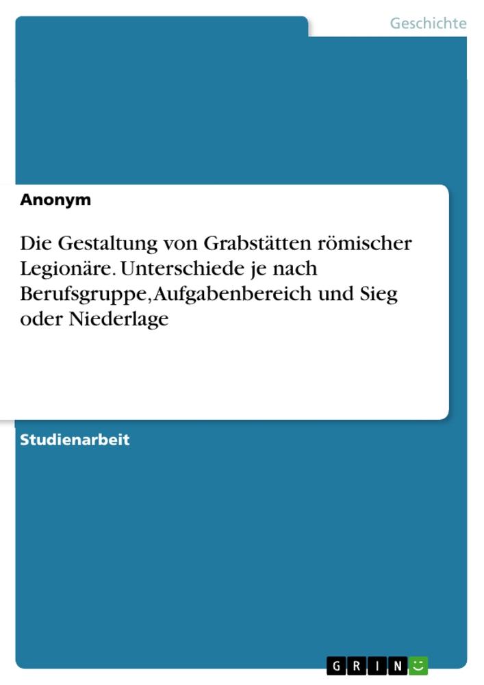 Kniha Die Gestaltung von Grabstätten römischer Legionäre. Unterschiede je nach Berufsgruppe, Aufgabenbereich und Sieg oder Niederlage 