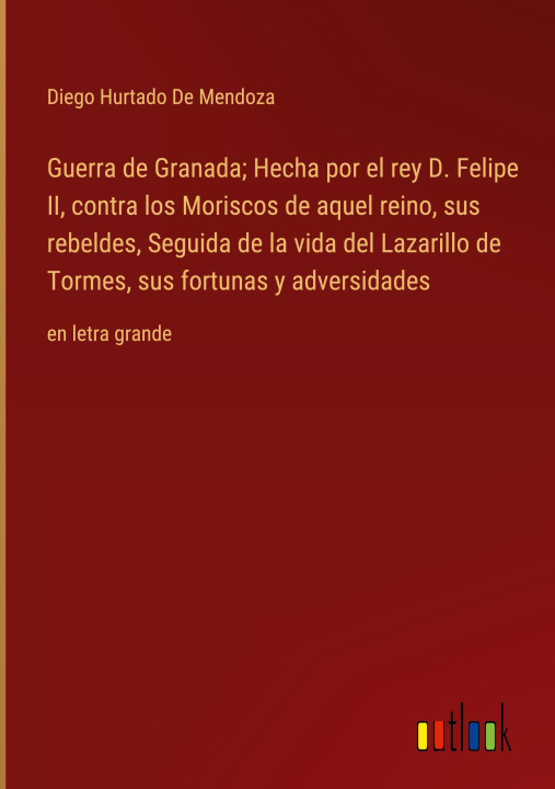 Könyv Guerra de Granada; Hecha por el rey D. Felipe II, contra los Moriscos de aquel reino, sus rebeldes, Seguida de la vida del Lazarillo de Tormes, sus fo 