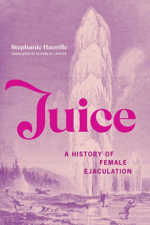 Kniha Juice: A History of Female Ejaculation Elisabeth Lauffer