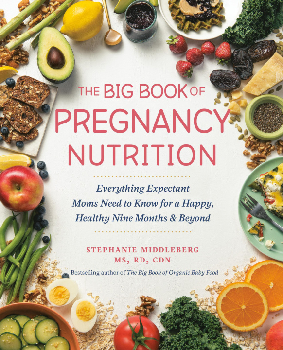 Knjiga The Big Book of Pregnancy Nutrition: Everything Expectant Moms Need to Know for a Happy, Healthy Nine Months and Beyond 