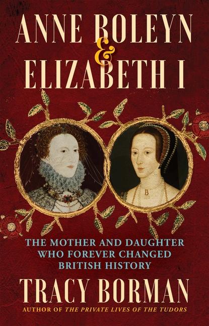 Könyv Anne Boleyn & Elizabeth I: The Mother and Daughter Who Forever Changed British History 