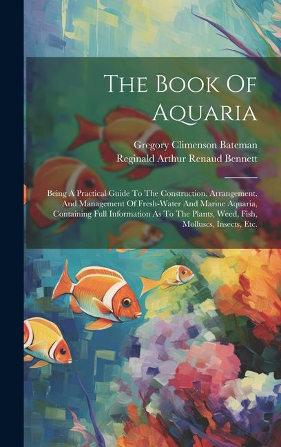 Carte The Book Of Aquaria: Being A Practical Guide To The Construction, Arrangement, And Management Of Fresh-water And Marine Aquaria, Containing Reginald Arthur Renaud Bennett