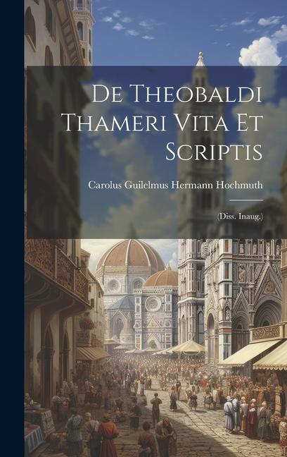 Knjiga De Theobaldi Thameri Vita Et Scriptis: (diss. Inaug.) Carolus Guilelmus Hermann Hochmuth
