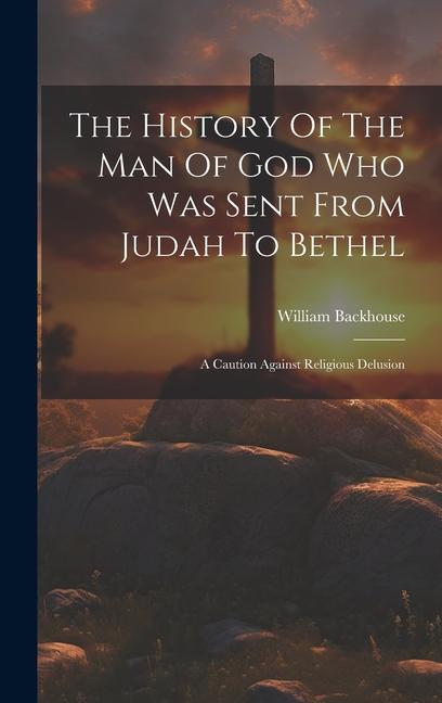 Kniha The History Of The Man Of God Who Was Sent From Judah To Bethel: A Caution Against Religious Delusion 