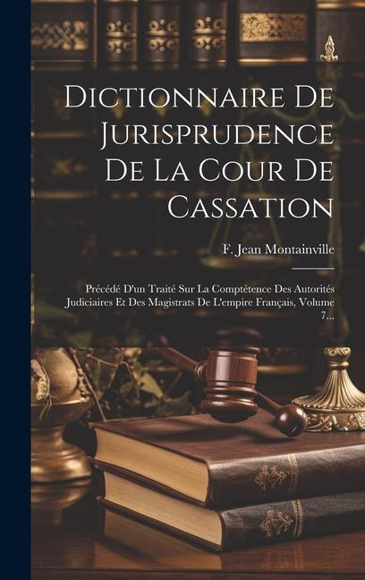 Knjiga Dictionnaire De Jurisprudence De La Cour De Cassation: Précédé D'un Traité Sur La Comptétence Des Autorités Judiciaires Et Des Magistrats De L'empire 