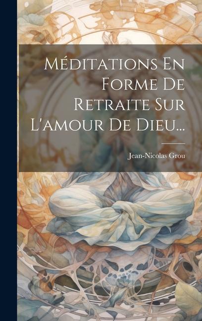 Knjiga Méditations En Forme De Retraite Sur L'amour De Dieu... Jean-Nicolas Grou