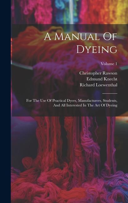 Kniha A Manual Of Dyeing: For The Use Of Practical Dyers, Manufacturers, Students, And All Interested In The Art Of Dyeing; Volume 1 Christopher Rawson