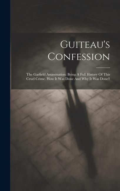 Buch Guiteau's Confession: The Garfield Assassination: Being A Full History Of This Cruel Crime. How It Was Done And Why It Was Done!! 