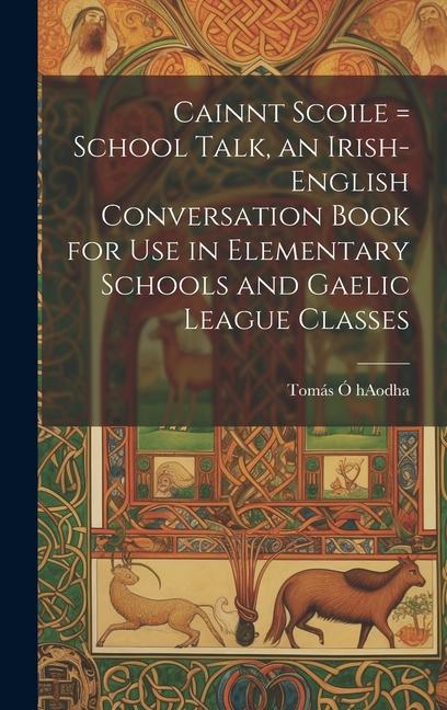 Carte Cainnt Scoile = School Talk, an Irish-English Conversation Book for Use in Elementary Schools and Gaelic League Classes 