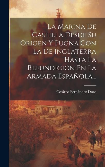 Kniha La Marina De Castilla Desde Su Origen Y Pugna Con La De Inglaterra Hasta La Refundición En La Armada Espa?ola... 