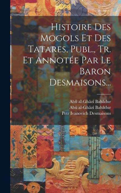 Libro Histoire Des Mogols Et Des Tatares, Publ., Tr. Et Annotée Par Le Baron Desmaisons... Petr Ivanovich Desmaisons