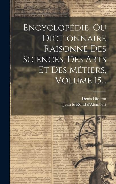 Book Encyclopédie, Ou Dictionnaire Raisonné Des Sciences, Des Arts Et Des Métiers, Volume 15... Jean Le Rond D'Alembert