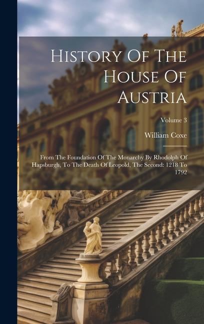Carte History Of The House Of Austria: From The Foundation Of The Monarchy By Rhodolph Of Hapsburgh, To The Death Of Leopold, The Second: 1218 To 1792; Volu 