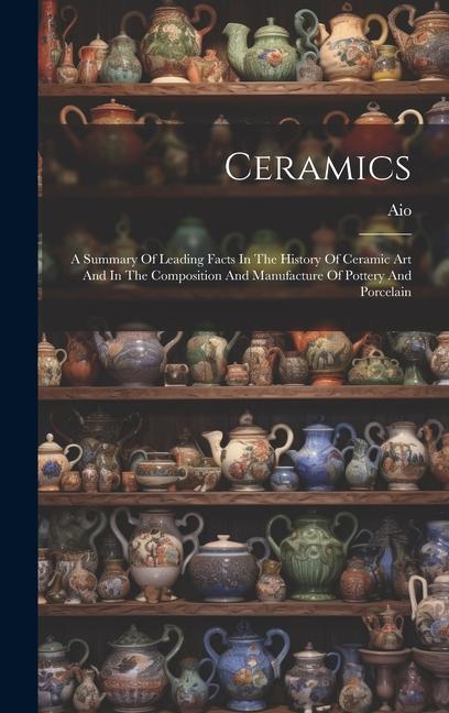 Kniha Ceramics: A Summary Of Leading Facts In The History Of Ceramic Art And In The Composition And Manufacture Of Pottery And Porcela 