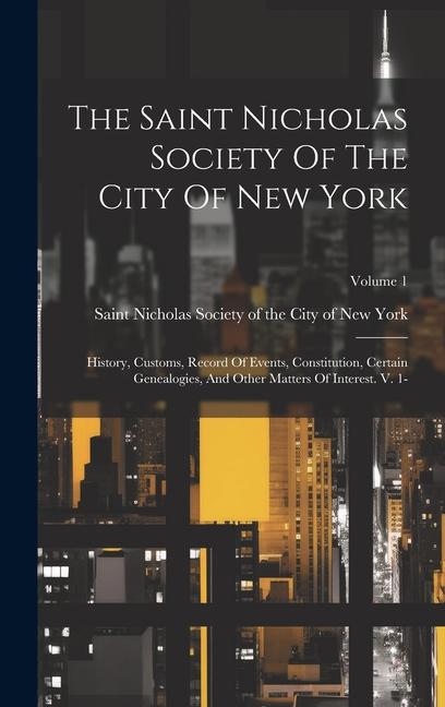 Könyv The Saint Nicholas Society Of The City Of New York: History, Customs, Record Of Events, Constitution, Certain Genealogies, And Other Matters Of Intere 