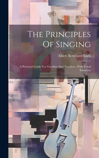 Kniha The Principles Of Singing: A Practical Guide For Vocalists And Teachers. With Vocal Exercises 