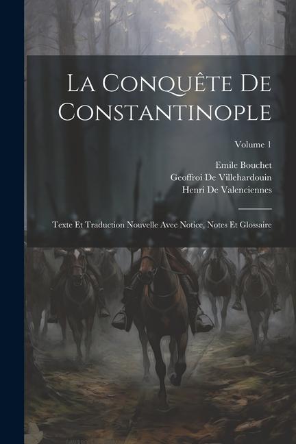 Kniha La Conqu?te De Constantinople: Texte Et Traduction Nouvelle Avec Notice, Notes Et Glossaire; Volume 1 Henri De Valenciennes