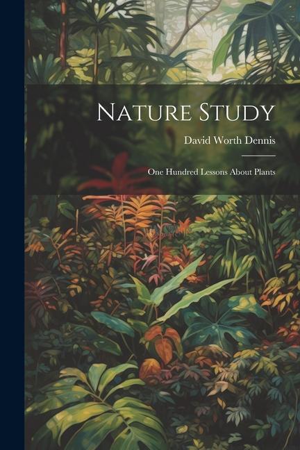 Knjiga Nature Study: One Hundred Lessons About Plants David Worth Dennis