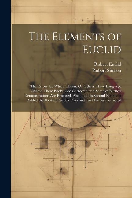 Kniha The Elements of Euclid: The Errors, by Which Theon, Or Others, Have Long Ago Vitiated These Books, Are Corrected and Some of Euclid's Demonstr Robert Euclid