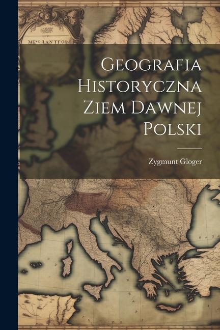 Book Geografia Historyczna Ziem Dawnej Polski Zygmunt Gloger