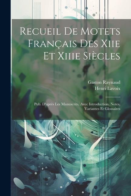 Kniha Recueil De Motets Français Des Xiie Et Xiiie Si?cles: Pub. D'apr?s Les Manuscrits, Avec Introduction, Notes, Variantes Et Glossaires Henri Lavoix