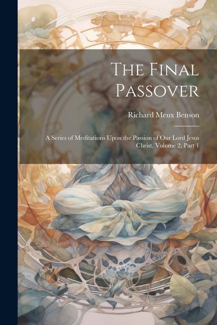 Carte The Final Passover: A Series of Meditations Upon the Passion of Our Lord Jesus Christ, Volume 2, part 1 