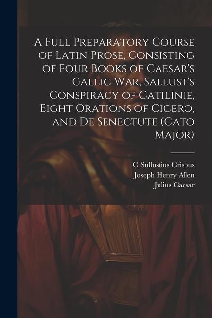 Kniha A Full Preparatory Course of Latin Prose, Consisting of Four Books of Caesar's Gallic War, Sallust's Conspiracy of Catilinie, Eight Orations of Cicero Julius Caesar