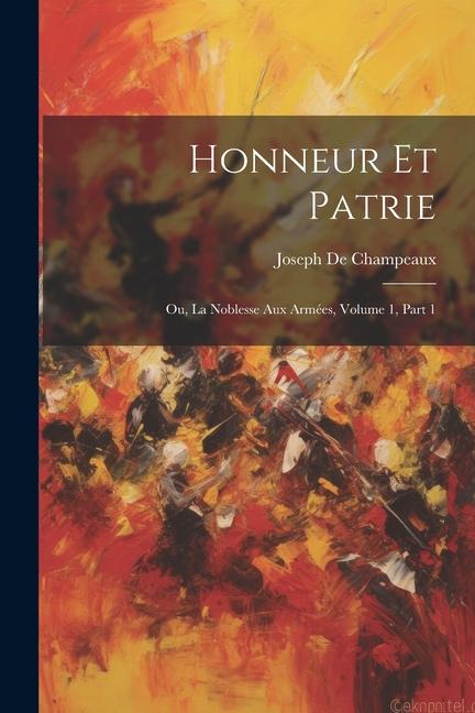 Knjiga Honneur Et Patrie: Ou, La Noblesse Aux Armées, Volume 1, part 1 