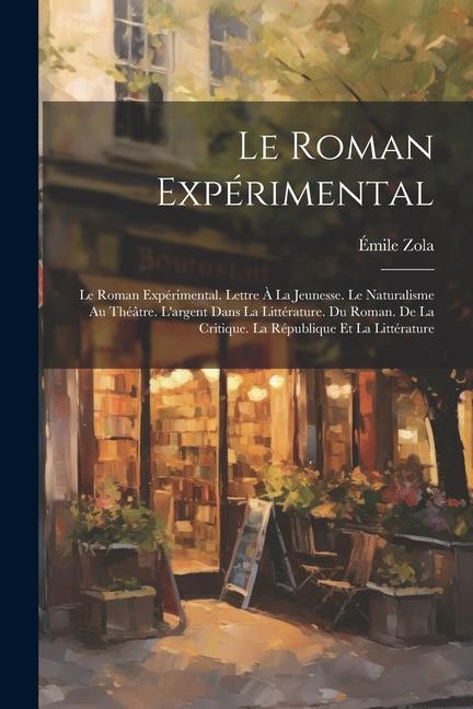 Kniha Le Roman Expérimental: Le Roman Expérimental. Lettre ? La Jeunesse. Le Naturalisme Au Théâtre. L'argent Dans La Littérature. Du Roman. De La 