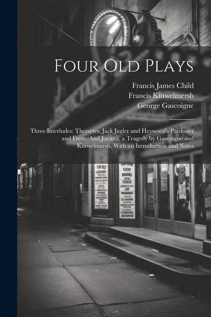 Kniha Four Old Plays: Three Interludes: Thersytes, Jack Jugler and Heywood's Pardoner and Frere: And Jocasta, a Tragedy by Gascoigne and Kin John Heywood