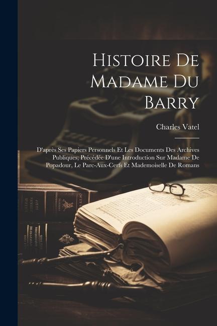 Kniha Histoire De Madame Du Barry: D'apr?s Ses Papiers Personnels Et Les Documents Des Archives Publiques; Précédée D'une Introduction Sur Madame De Popa 