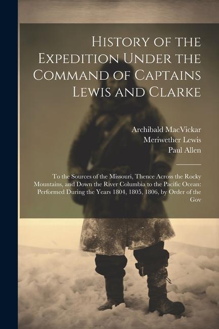 Kniha History of the Expedition Under the Command of Captains Lewis and Clarke: To the Sources of the Missouri, Thence Across the Rocky Mountains, and Down William Clark