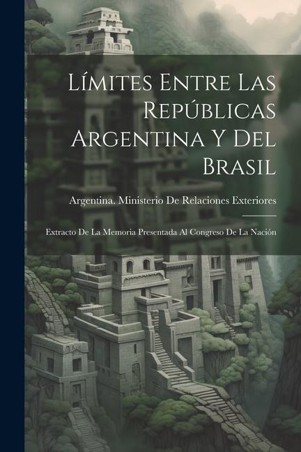 Book Límites Entre Las Repúblicas Argentina Y Del Brasil: Extracto De La Memoria Presentada Al Congreso De La Nación 