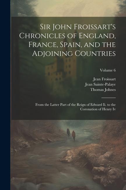 Kniha Sir John Froissart's Chronicles of England, France, Spain, and the Adjoining Countries: From the Latter Part of the Reign of Edward Ii. to the Coronat Jean Froissart