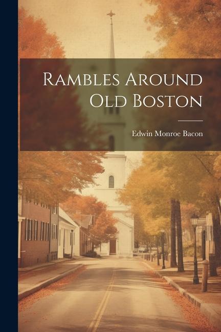 Knjiga Rambles Around Old Boston Edwin Monroe Bacon