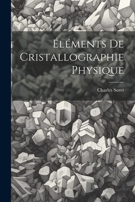 Könyv Éléments De Cristallographie Physique Charles Soret