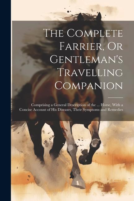 Knjiga The Complete Farrier, Or Gentleman's Travelling Companion: Comprising a General Description of the ... Horse, With a Concise Account of His Diseases, 