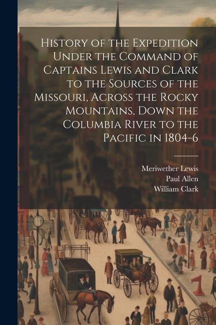 Kniha History of the Expedition Under the Command of Captains Lewis and Clark to the Sources of the Missouri, Across the Rocky Mountains, Down the Columbia William Clark