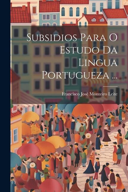 Knjiga Subsidios Para O Estudo Da Lingua Portugueza ... Francisco José Monteiro Leite